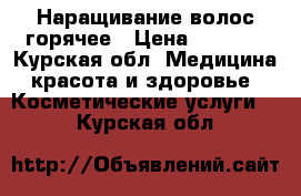 Наращивание волос горячее › Цена ­ 1 000 - Курская обл. Медицина, красота и здоровье » Косметические услуги   . Курская обл.